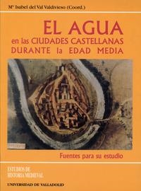 AGUA EN LAS CIUDADES CASTELLANAS DURANTE LA EDAD MEDIA, EL. FUENTES PARA SU ESTUDIO | 9788477628460 | VAL VALDIVIESO, Mª ISABEL DEL