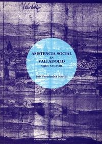 ASISTENCIA SOCIAL EN VALLADOLID, LA. SIGLOS XVI-XVIII | 9788477628965 | FERNANDEZ MARTIN, LUIS