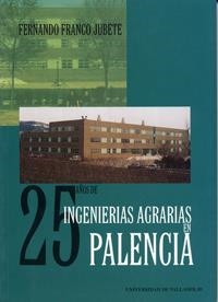 25 AÑOS DE INGENIERIAS AGRARIAS EN PALENCIA. HISTORIA DE LA ETS. DE INGENIERÍAS AGRARIAS DE PALENCIA | 9788484480105 | FRANCO JUBETE, FERNANDO