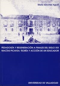 PEDAGOGÍA Y REGENERACIÓN A FINALES DEL S. XIX. MACÍAS PICAVEA: TEORIA Y ACCIÓN DE UN EDUCADOR | 9788484481034 | SANCHEZ AGUSTI, MARIA