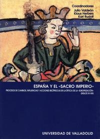 ESPAÑA Y EL SACRO IMPERIO. PROCESOS DE CAMBIOS, INFLUENCIAS Y ACCIONES RECÍPROCAS EN LA EPOCA DE LA EUROPEIZACIÓN (SIGLOS XI-XIII) | 9788484481683 | VALDEON BARUQUE, JULIO / HERBERS, KLAUS / RUDOLF, KARL
