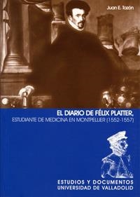 DIARIO DE FÉLIX PLATTER. ESTUDIANTE DE MEDICINA EN MONTPELLIER (1552-1557), EL | 9788484482628 | TAZON SALCES, JUAN EMILIO