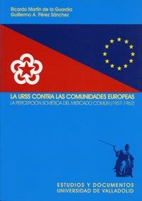 URSS CONTRA LAS COMUNIDADES EUROPEAS, LA. LA PERCEPCIÓN SOVIÉTICA DEL MERCADO COMÚN (1957-1962) | 9788484483410 | MARTIN DE LA GUARDIA, RICARDO / PEREZ SANCHEZ, GUILLERMO ANGEL