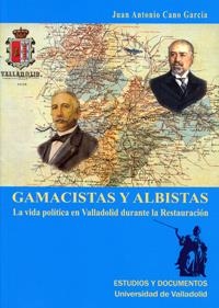 GAMACISTAS Y ALBISTAS. LA VIDA POLÍTICA EN VALLADOLID DURANTE LA RESTAURACIÓN | 9788484484592 | CANO GARCIA, JUAN ANTONIO