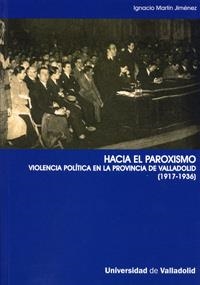 HACIA EL PAROXISMO. VIOLENCIA POLÍTICA EN LA PROVINCIA DE VALLADOLID (1917-1936) | 9788484484622 | MARTIN JIMENEZ, IGNACIO