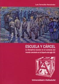 ESCUELA Y CÁRCEL. LA DISCIPLINA ESCOLAR EN EL CONTEXTO DEL MUNDO CARCELARIO EN LA ESPAÑA DEL S. XIX | 9788484484714 | TORRECILLA HERNANDEZ, LUIS
