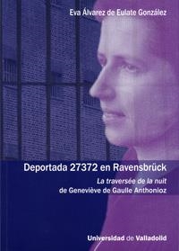 DEPORTADA 27372 EN RAVENSBRÜCK. LA TRAVERSÉE DE LA NUIT DE GENEVIÉVE DE GAULLE ANTHONIOZ | 9788484485261 | ALVAREZ DE EULATE GONZALEZ, EVANGELINA