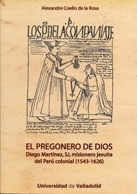 PREGONERO DE DIOS, EL. DIEGO MARTÍNEZ, SJ, MISIONERO JESUITA DEL PERÚ COLONIAL (1543-1626) | 9788484485605 | COELLO DE LA ROSA, ALEXANDRE