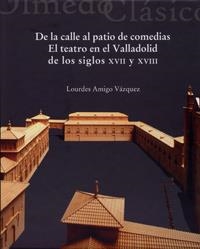 DE LA CALLE AL PATIO DE COMEDIAS. EL TEATRO EN EL VALLADOLID DE LOS SIGLOS XVII Y XVIII | 9788484486237 | AMIGO VÁZQUEZ, LOURDES