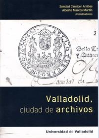 VALLADOLID, CIUDAD DE ARCHIVOS | 9788484486534 | CARNICER ARRIBAS, SOLEDAD / MARCOS MARTÍN, ALBERTO