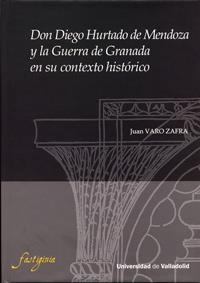DON DIEGO HURTADO DE MENDOZA Y LA GUERRA DE GRANADA EN SU CONTEXTO HISTORICO | 9788484487074 | VARO ZAFRA, JUAN