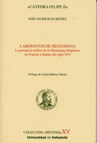 LABERINTOS DE HEGEMONÍA. LA PRESENCIA MILITAR DE LA MONARQUÍA HISPÁNICA EN FRANCIA A FINALES DEL S. | 9788484487210 | RUIZ IBAÑEZ, JOSE JAVIER