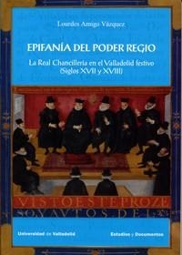 EPIFANÍA DEL PODER REGIO. LA REAL CHANCILLERÍA EN EL VALLADOLID FESTIVO (SIGLOS XVII Y XVIII) | 9788484487401 | AMIGO VÁZQUEZ, LOURDES