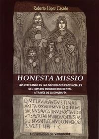 HONESTA MISSIO. LOS VETERANOS EN LAS SOCIEDADES PROVINCIALES DEL IMPERIO ROMANO OCCIDENTAL A TRAVÈS DE LA EPIGRAFÍA | 9788484489870 | LOPEZ CASADO, ROBERTO