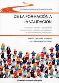 DE LA FORMACIÓN A LA VALIDACIÓN. PERSPECTIVA EUROPEA Y ESPAÑOLA DEL RECONOCIMIENTO, VALIDACIÓN Y ACREDITACIÓN DE LAS COMPETENCIAS PROFESIONALES | 9788484489887 | CARABIAS HERRERO, MANUEL / CARRO SANCRISTOBAL, LUIS
