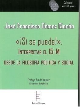 «¡SÍ SE PUEDE!». INTERPRETAR EL 15-M DESDE LA FILOSOFÍA POLÍTICA Y SOCIAL | 9788417182281 | GÓMEZ RINCÓN, JOSÉ FRANCISCO