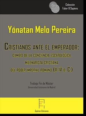 CRISTIANOS ANTE EL EMPERADOR: CAMBIO DE LA CONCEPCIÓN ESCATOLÓGICA MILENARISTA CRISTIANA DEL PODER IMPERIAL ROMANO (III-IV D. C.) | 9788416996292 | MELO PEREIRA, YÓNATAN