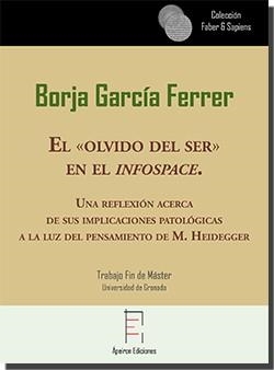«OLVIDO DEL SER» EN EL INFOSPACE, EL. UNA REFLEXIÓN ACERCA DE SUS IMPLICACIONES PATOLÓGICAS A LA LUZ DEL PENSAMIENTO DE M. HEIDEGGER | 9788417574260 | GARCÍA FERRER, BORJA