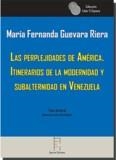 PERPLEJIDADES DE AMÉRCIA, LAS. ITINERARIOS DE LA MODERNIDAD Y SUBALTERNIDAD EN VENEZUELA | 9788416996179 | GUEVARA RIERA, MARÍA FERNANDA