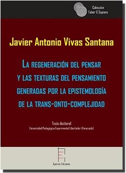 REGENERACIÓN DEL PENSAR Y LAS TEXTURAS DEL PENSAMIENTO GENERADAS POR LA EPISTEMOLOGÍA DE LA TRANS-ONTO-COMPLEJIDAD, LA | 9788416996162 | VIVAS SANTANA, JAVIER ANTONIO