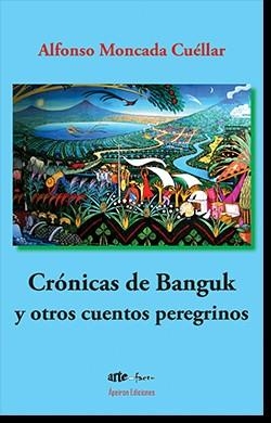CRÓNICAS DE BANGUK Y OTROS CUENTOS PEREGRINOS | 9788412321715 | MONCADA CUÉLLAR, ALFONSO