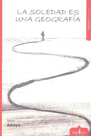 SOLEDAD ES UNA GEOGRAFÍA, LA | 9788416485703 | AMAYA VIGIL, JESÚS