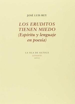 ERUDITOS TIENEN MIEDO (ESPÍRITU Y LENGUAJE EN POESÍA), LOS | 9788416469222 | REY CANO, JOSÉ LUIS