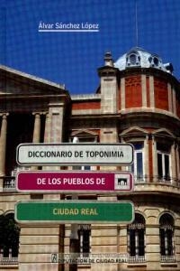DICCIONARIO DE TOPONIMIA DE LOS PUEBLOS DE CIUDAD REAL | 9788477892922 | SANCHEZ LOPEZ, ALVAR