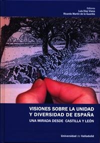 VISIONES SOBRE LA UNIDAD Y DIVERSIDAD DE ESPAÑA. UNA MIRADA DESDE CASTILLA Y LEÓN | 9788484488637 | DÍAZ GONZALEZ DE VIANA, LUIS / MARTIN DE LA GUARDIA, RICARDO