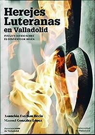 HEREJES LUTERANAS EN VALLADOLID. FUEGO Y OLVIDO SOBRE EL CONVENTO DE BELÉN | 9788413200736 | ESTEBAN RECIO, ASUNCION / GONZALEZ LOPEZ, MANUEL