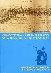 VIDA COTIDIANA Y ARTE EN EL PALACIO DE LA REINA JUANA I EN TORDESILLAS. 2ª EDICION, 2ª REIMP. | 9788484482192 | ZALAMA RODRÍGUEZ, MIGUEL ANGEL