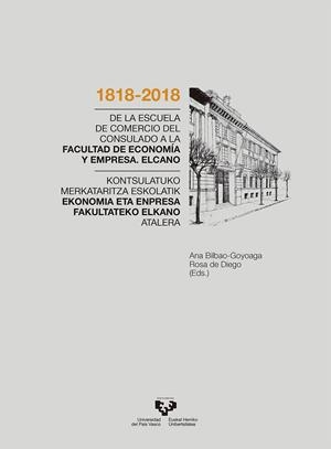 1818-2018. DE LA ESCUELA DE COMERCIO DEL CONSULADO A LA FACULTAD DE ECONOMÍA Y EMPRESA. ELCANO / 1818-2018 KONTSULATUKO MERKATARITZA ESKOLATIK EKONOMI | 9788490829240