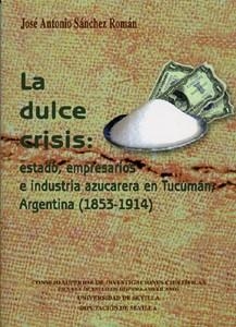 DULCE CRISIS, LA : ESTADO, EMPRESARIOS E INDUSTRIA AZUCARERA EN TUCUMÁN, ARGENTINA (1853-1914) | 9788447206094 | SÁNCHEZ ROMÁN, JOSÉ ANTONIO