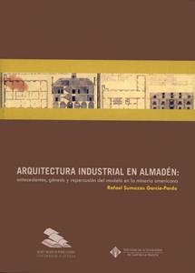 ARQUITECTURA INDUSTRIAL EN ALMADÉN: ANTECEDENTES, GÉNESIS Y REPERCUSIÓN DEL MODELO EN LA MINERÍA AMERICANA | 9788447209552 | SUMOZAS GARCÍA-PARDO, RAFAEL