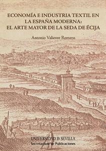 ECONOMÍA E INDUSTRIA TEXTIL EN LA ESPAÑA MODERNA: EL ARTE MAYOR DE LA SEDA DE ÉCIJA | 9788447215409 | VALIENTE ROMERO, ANTONIO