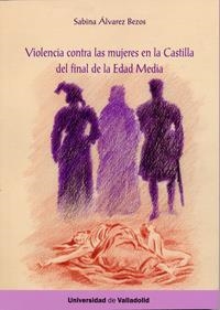 VIOLENCIA CONTRA LAS MUJERES EN LA CASTILLA DEL FINAL DE LA EDAD MEDIA | 9788484488217 | ÁLVAREZ BEZOS, MARÍA SABINA
