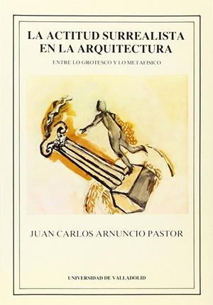 ACTITUD SURREALISTA EN LA ARQUITECTURA, LA. ENTRE LO GROTESCO Y LO METAFÍSICO | 9788486192389 | ARNUNCIO PASTOR, JUAN CARLOS