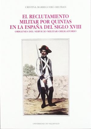 RECLUTAMIENTO MILITAR POR QUINTAS EN LA ESPAÑA DEL SIGLO XVIII, EL. ORÍGENES DEL SERVICIO MILITAR OBLIGATORIO | 9788477620853 | BORREGUERO BELTRAN, CRISTINA