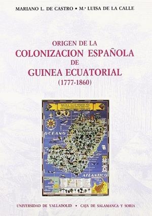 ORIGEN DE LA COLONIZACION ESPAÑOLA DE GUINEA ECUATORIAL (1777-1860) | 9788477622796 | CASTRO, MARIANO L. DE / CALLE, Mª LUISA DE LA