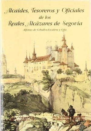 ALCAIDES, TESOREROS Y OFICIALES DE LOS REALES ALCÁZARES DE SEGOVIA | 9788477624974 | CEBALLOS-ESCALE Y GILA, ALFONSO