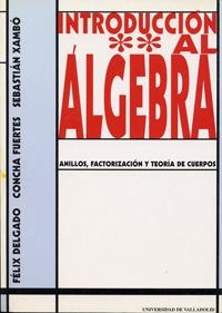 INTRODUCCION AL ALGEBRA II. ANILLOS, FACTORIZACIÓN Y TEORÍA DE CUERPOS | 9788477628668 | DELGADO DE LA MATA, FELIX / FUERTES FRAILE, CONCEPCION / XAMBÓ DESCAMPS, SEBASTIAN