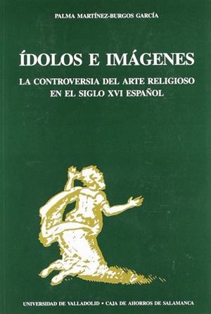 ÍDOLOS E IMÁGENES. LA CONTROVERSIA DEL ARTE RELIGIOSO EN EL SIGLO XVI ESPAÑOL | 9788477621126 | MARTINEZ-BURGOS GARCIA, PALMA
