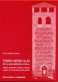 TORRES MEDIEVALES EN LA BAJA MORAÑA (ÁVILA). ANÁLISIS CONSTRUCTIVO, HISTÓRICO Y ARTÍSTICO A PARTIR DE SU DOCUMENTACIÓN GRÁFICA | 9788484487883 | MERINO GOMEZ, ELENA