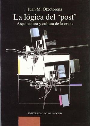 LOGICA DEL "POST", LA. ARQUITECTURA Y CULTURA DE LA CRISIS | 9788477622475 | OTXOTORENA ELICEGUI, JUAN MIGUEL
