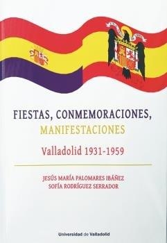 FIESTAS, CONMEMORACIONES, MANIFESTACIONES. VALLADOLID 1931-1959 | 9788413200682 | PALOMARES IBAÑEZ, JESUS MARIA / RODRIGUEZ SERRADOR, SOFIA