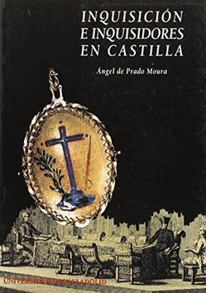 INQUISICION E INQUISIDORES EN CASTILLA. EL TRIBUNAL DE VALLADOLID DURANTE LA CRISIS DEL ANTIGUO | 9788477624899 | PRADO MOURA, ANGEL DE