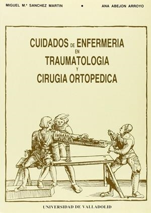 CUIDADOS DE ENFERMERÍA EN TRAUMATOLOGÍA Y CIRUGÍA ORTOPÉDICA | 9788477622093 | SANCHEZ MARTIN, MIGUEL MARIA / ABEJON ARROYO, ANA MARIA