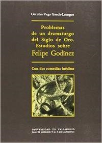 PROBLEMAS DE UN DRAMATURGO DEL SIGLO DE ORO. ESTUDIOS SOBRE FELIPE GODINEZ, CON DOS COMEDIAS INÉDITAS: LA REINA ESTHER Y | 9788486192723 | VEGA GARCIA-LUENGOS, GERMAN