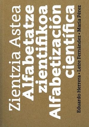 ZIENTZIA ASTEA. ALFABETATZE ZIENTIFIKOA - ALFABETIZACIÓN CIENTÍFICA | 9788490820421 | HERRERA FERNÁNDEZ, EDUARDO / FERNÁNDEZ IÑURRITEGI, LEIRE / PÉREZ MENA, MARÍA