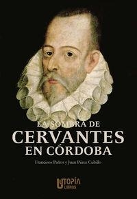 SOMBRA DE CERVANTES EN CÓRDOBA, LA | 9788494318689 | PAÑOS SANTIAGO, FRANCISCO / PÉREZ CUBILLO, JUAN